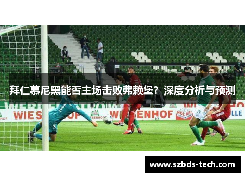 拜仁慕尼黑能否主场击败弗赖堡？深度分析与预测