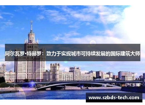 阿尔瓦罗·特赫罗：致力于实现城市可持续发展的国际建筑大师