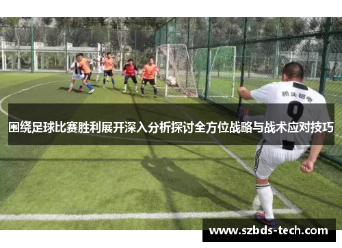 围绕足球比赛胜利展开深入分析探讨全方位战略与战术应对技巧