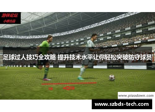 足球过人技巧全攻略 提升技术水平让你轻松突破防守球员