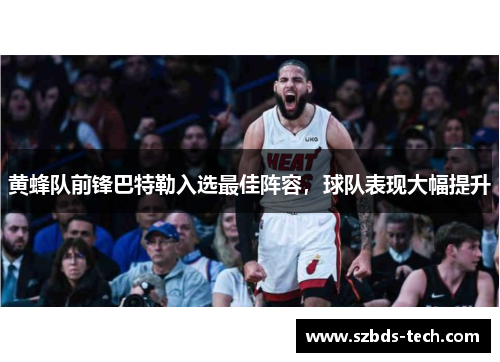 黄蜂队前锋巴特勒入选最佳阵容，球队表现大幅提升