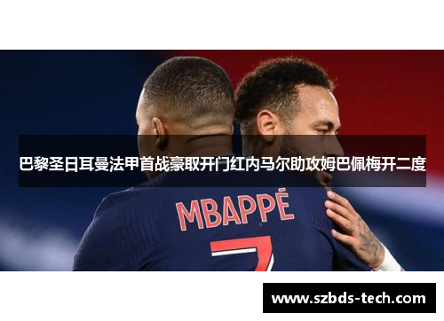 巴黎圣日耳曼法甲首战豪取开门红内马尔助攻姆巴佩梅开二度