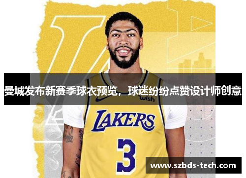 曼城发布新赛季球衣预览，球迷纷纷点赞设计师创意