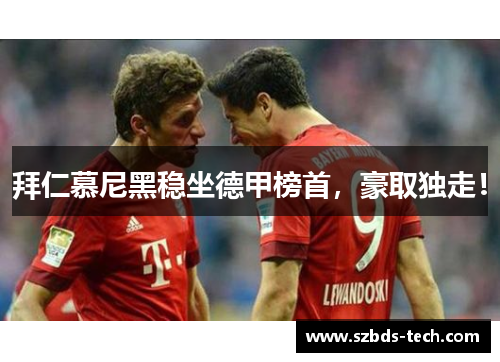 拜仁慕尼黑稳坐德甲榜首，豪取独走！