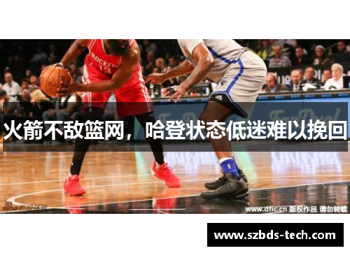 火箭不敌篮网，哈登状态低迷难以挽回