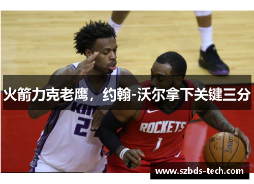 火箭力克老鹰，约翰-沃尔拿下关键三分