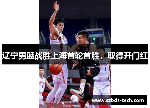 辽宁男篮战胜上海首轮首胜，取得开门红