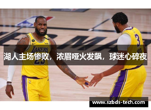 湖人主场惨败，浓眉哑火发飙，球迷心碎夜