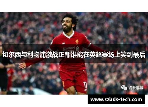 切尔西与利物浦激战正酣谁能在英超赛场上笑到最后