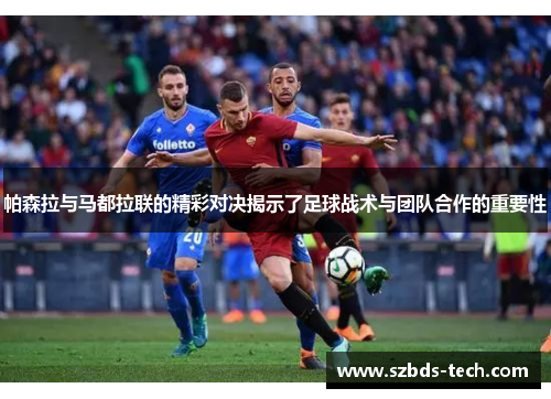 帕森拉与马都拉联的精彩对决揭示了足球战术与团队合作的重要性