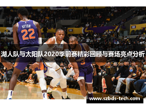 湖人队与太阳队2020季前赛精彩回顾与赛场亮点分析
