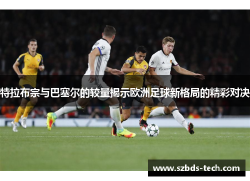 特拉布宗与巴塞尔的较量揭示欧洲足球新格局的精彩对决