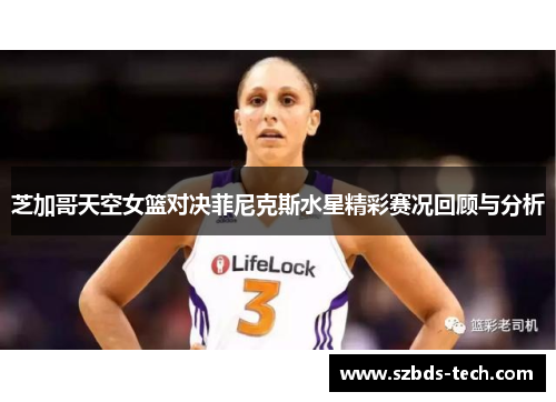 芝加哥天空女篮对决菲尼克斯水星精彩赛况回顾与分析