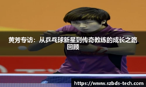 黄芳专访：从乒乓球新星到传奇教练的成长之路回顾