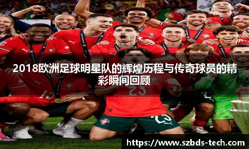 2018欧洲足球明星队的辉煌历程与传奇球员的精彩瞬间回顾